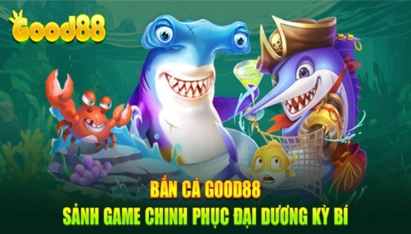 Hướng Dẫn Cách Chơi Bắn Cá Good88 Hiệu Quả