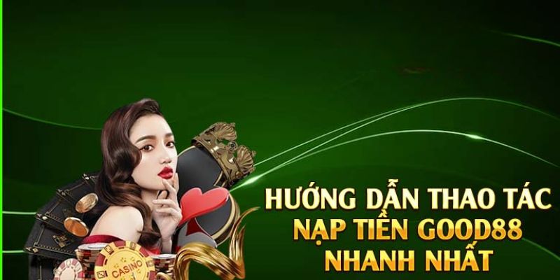 Tại Sao Nên Nạp Tiền Good88?